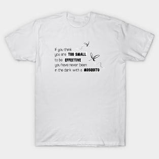 Inspirational Quotes - If you think you are too small to be effective you have never been in the dark with a mosquito T-Shirt